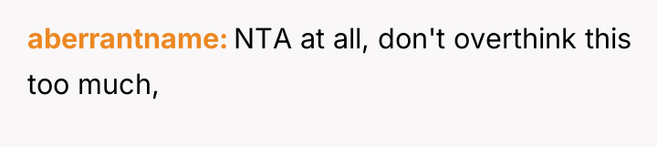 aberrantname NTA at all, don't overthink this too much,