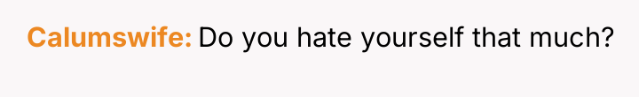 Calumswife Do you hate yourself that much?
