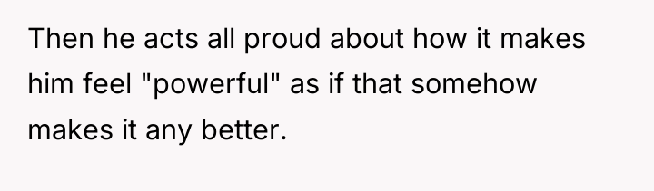 Then he acts all proud about how it makes him...
