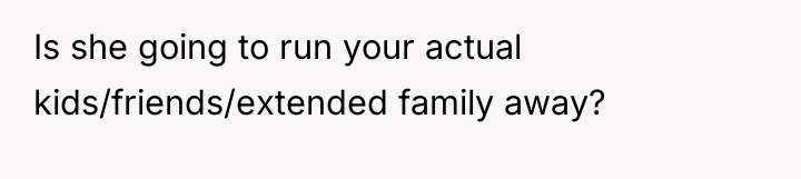 Is she going to run your actual kids/friends/extended family away?