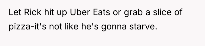 Let Rick hit up Uber Eats or grab a slice...