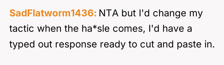 SadFlatworm1436 NTA but I'd change my tactic when the ha*sle...