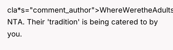 cla*s="comment_author">WhereWeretheAdults: NTA. Their 'tradition' is being catered to by you.
