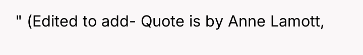 " (Edited to add- Quote is by Anne Lamott,