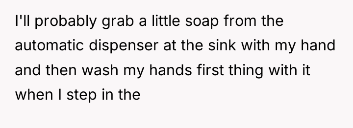 I'll probably grab a little soap from the automatic dispenser...