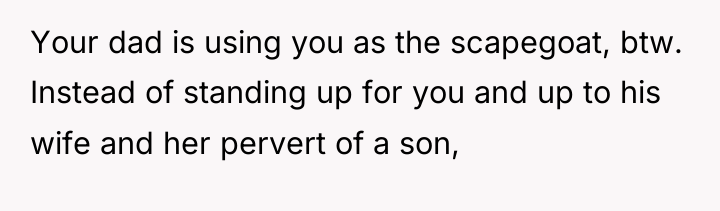 Your dad is using you as the scapegoat, btw. Instead...