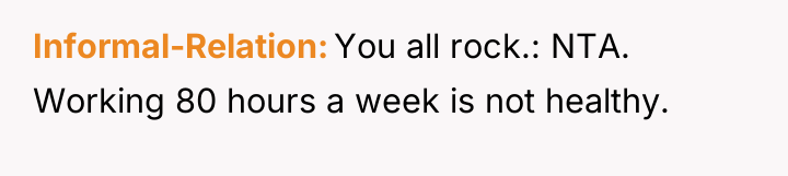 Informal-Relation You all rock.: NTA. Working 80 hours a week...