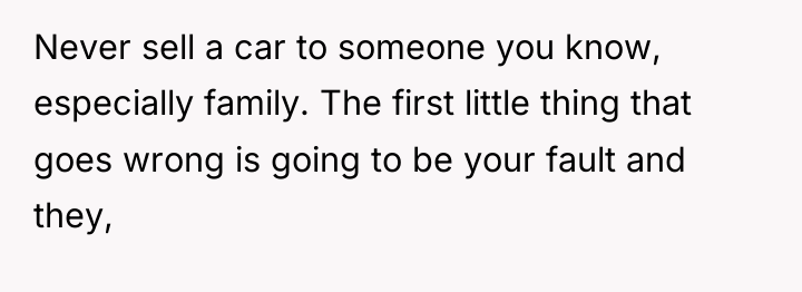 Never sell a car to someone you know, especially family....