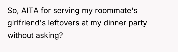 So, AITA for serving my roommate's girlfriend's leftovers at my...