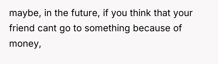 maybe, in the future, if you think that your friend...