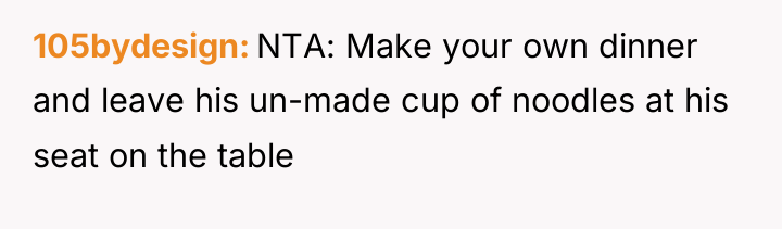 105bydesign NTA: Make your own dinner and leave his un-made...