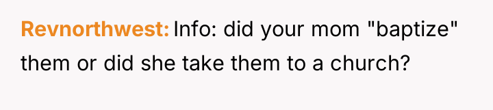 Revnorthwest Info: did your mom "baptize" them or did she...