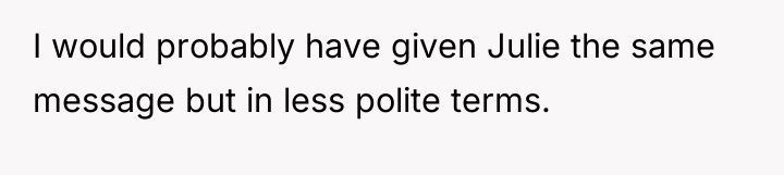 I would probably have given Julie the same message but...