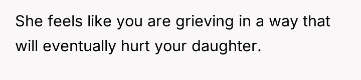 She feels like you are grieving in a way that...
