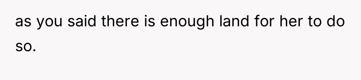 as you said there is enough land for her to...