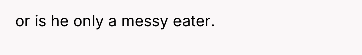 or is he only a messy eater.