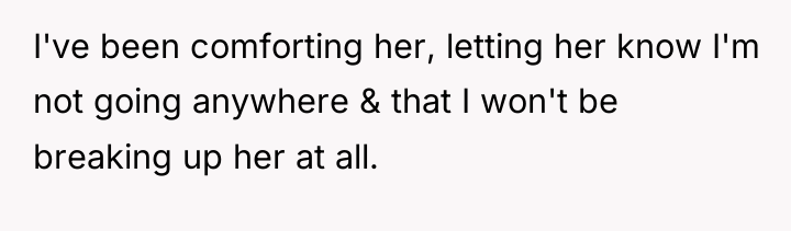 I've been comforting her, letting her know I'm not going...