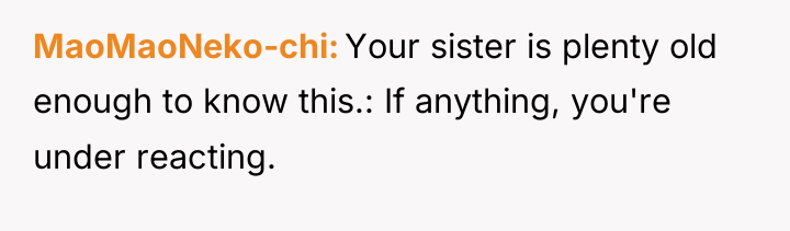 MaoMaoNeko-chi Your sister is plenty old enough to know this.:...