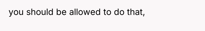 you should be allowed to do that,