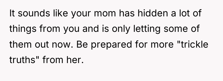 It sounds like your mom has hidden a lot of...