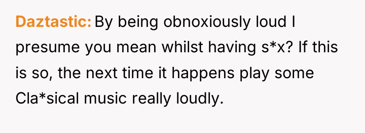 Daztastic By being obnoxiously loud I presume you mean whilst...