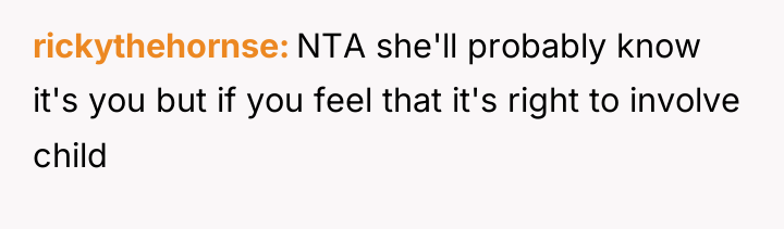 rickythehornse NTA she'll probably know it's you but if you...