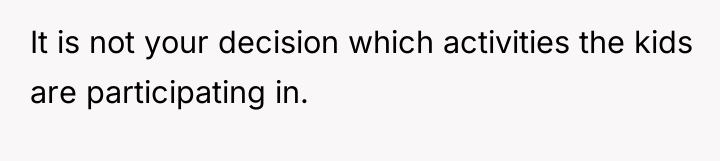 It is not your decision which activities the kids are...