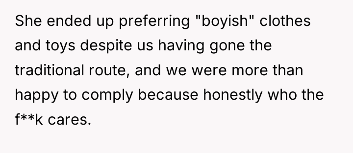 She ended up preferring "boyish" clothes and toys despite us...