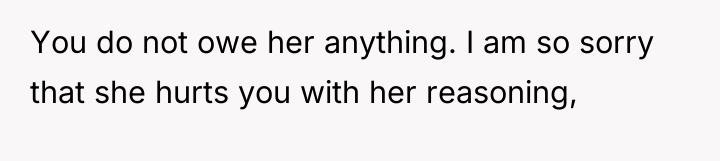 You do not owe her anything. I am so sorry...