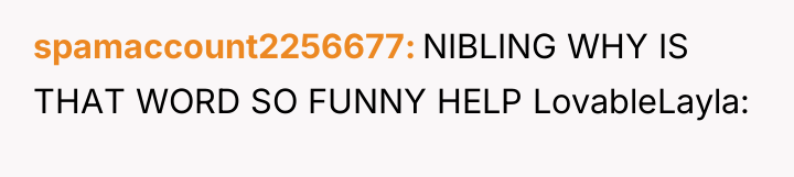 spamaccount2256677 NIBLING WHY IS THAT WORD SO FUNNY HELP LovableLayla: