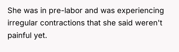 She was in pre-labor and was experiencing irregular contractions that...