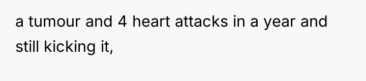 a tumour and 4 heart attacks in a year and...
