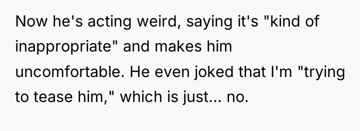 Now he's acting weird, saying it's "kind of inappropriate" and...