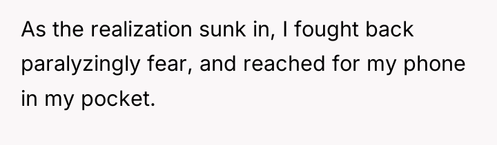 As the realization sunk in, I fought back paralyzingly fear,...