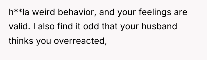 h**la weird behavior, and your feelings are valid. I also...