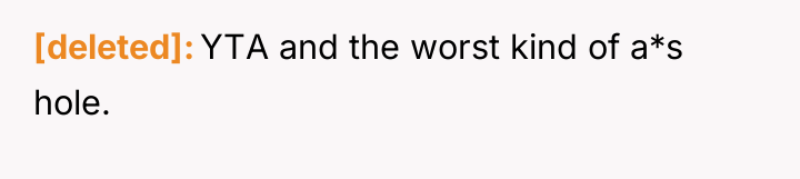 [deleted] YTA and the worst kind of a*s hole. ​