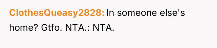 ClothesQueasy2828 In someone else's home? Gtfo. NTA.: NTA.