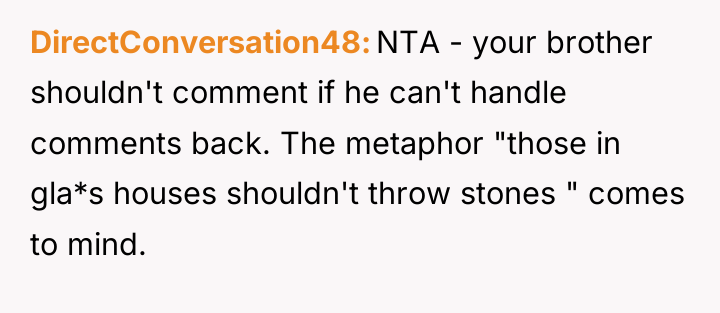 DirectConversation48 NTA - your brother shouldn't comment if he can't...