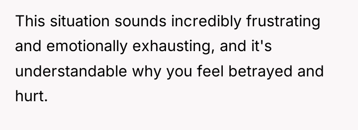 This situation sounds incredibly frustrating and emotionally exhausting, and it's...