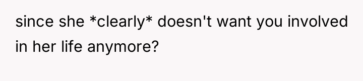 since she *clearly* doesn't want you involved in her life...