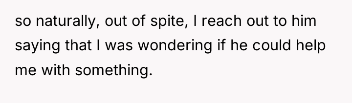 so naturally, out of spite, I reach out to him...