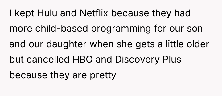 I kept Hulu and Netflix because they had more child-based...