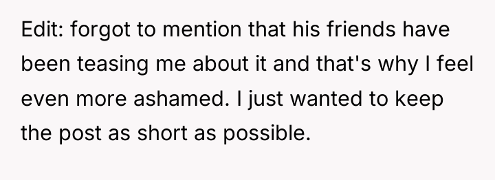 Edit: forgot to mention that his friends have been teasing...