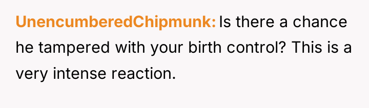UnencumberedChipmunk Is there a chance he tampered with your birth...