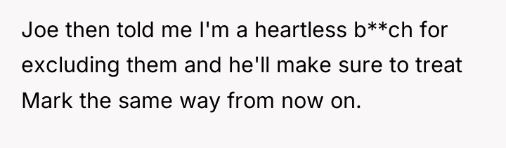 Joe then told me I'm a heartless b**ch for excluding...