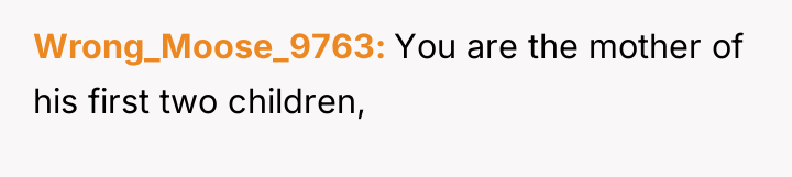 Wrong_Moose_9763 You are the mother of his first two children,