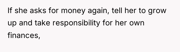 If she asks for money again, tell her to grow...