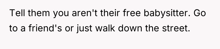 Tell them you aren't their free babysitter. Go to a...