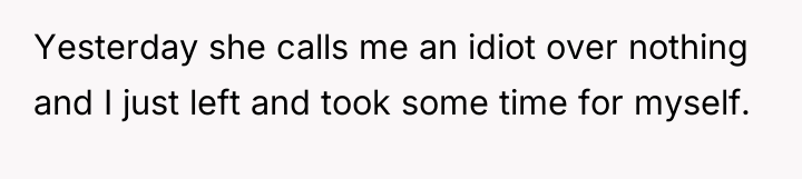 Yesterday she calls me an idiot over nothing and I...