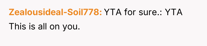 Zealousideal-Soil778 YTA for sure.: YTA This is all on you.